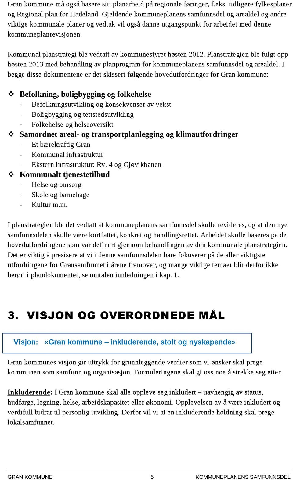 Kommunal planstrategi ble vedtatt av kommunestyret høsten 2012. Planstrategien ble fulgt opp høsten 2013 med behandling av planprogram for kommuneplanens samfunnsdel og arealdel.