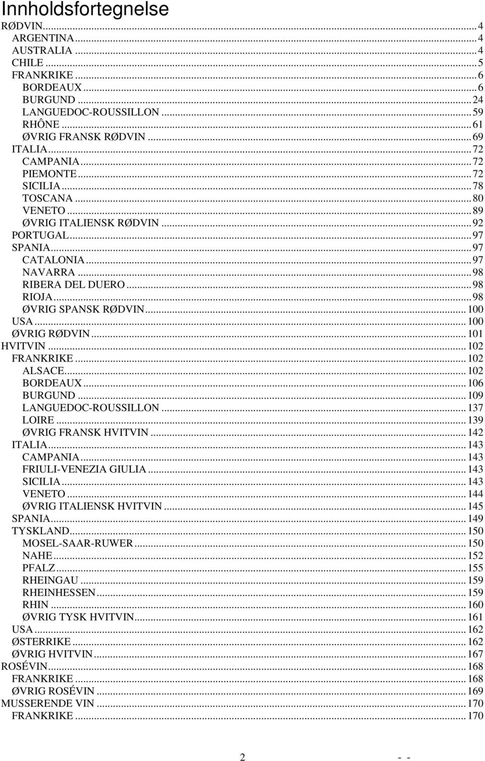 ..100 ØVRIG RØDVIN...101 HVITVIN...102 FRANKRIKE...102 ALSACE...102 BORDEAUX...106 BURGUND...109 LANGUEDOC-ROUSSILLON...137 LOIRE...139 ØVRIG FRANSK HVITVIN...142 ITALIA...143 CAMPANIA.