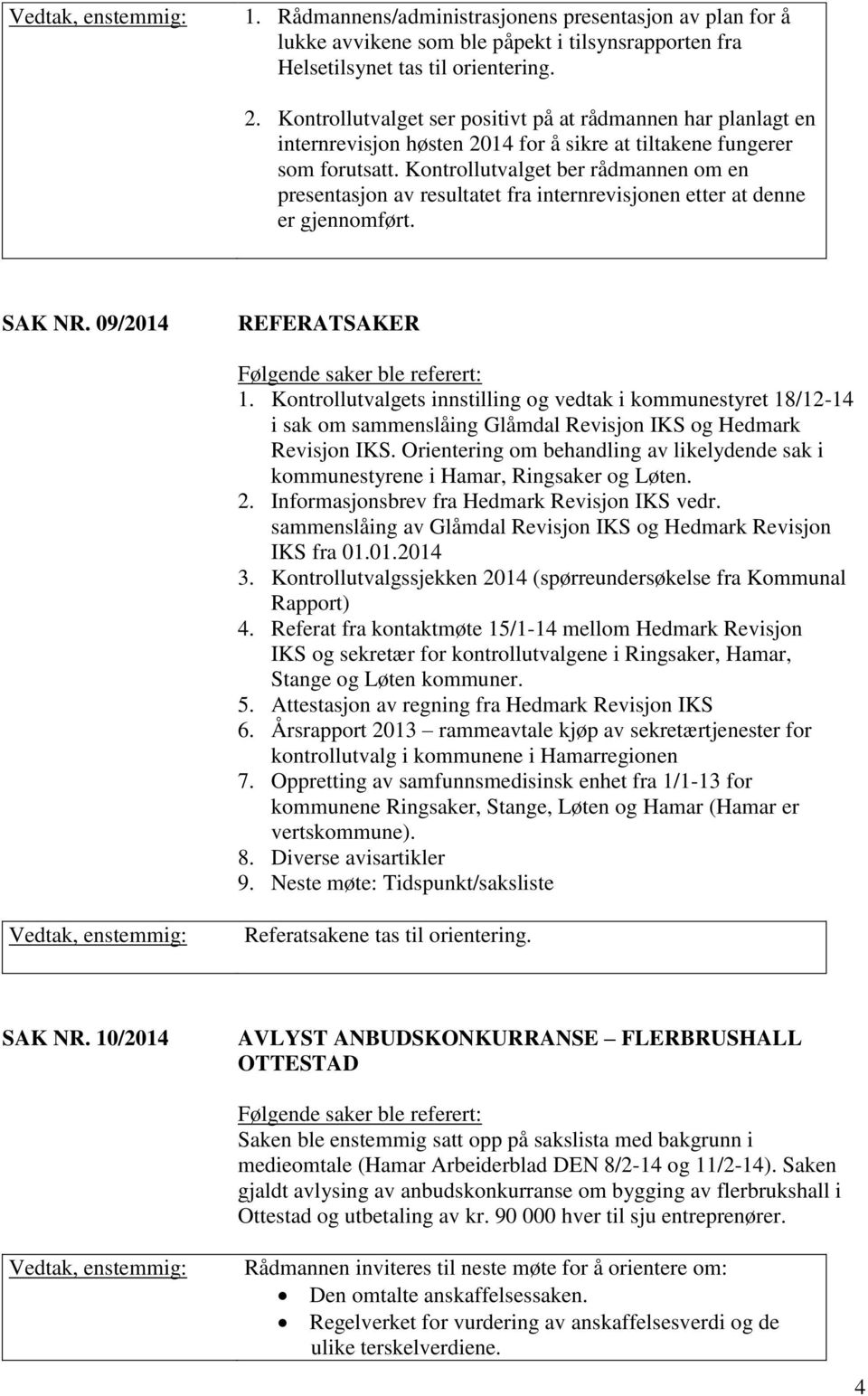 Kontrollutvalget ber rådmannen om en presentasjon av resultatet fra internrevisjonen etter at denne er gjennomført. SAK NR. 09/2014 REFERATSAKER Følgende saker ble referert: 1.