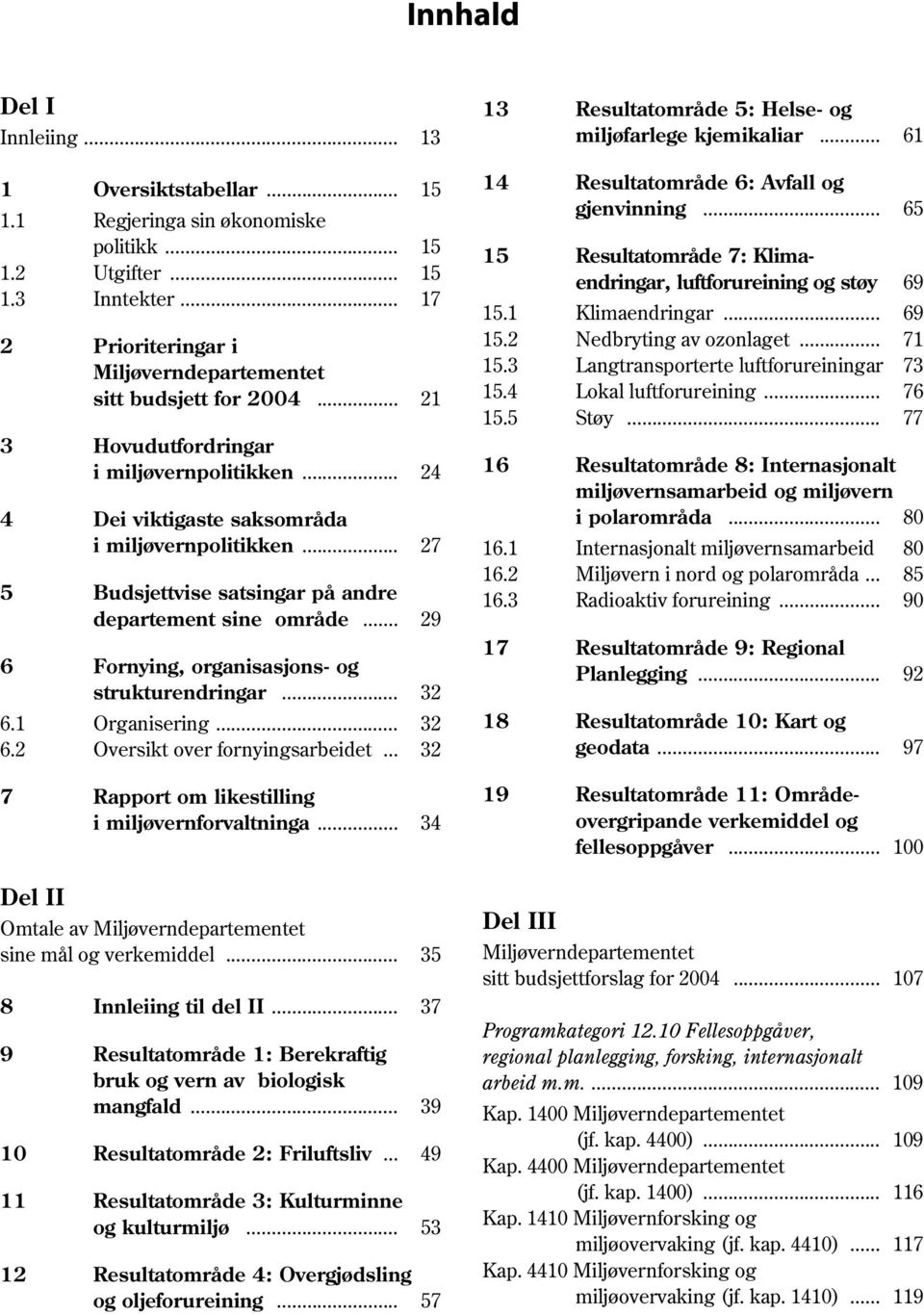 .. 29 6 Fornying, organisasjons- og strukturendringar... 32 6.1 Organisering... 32 6.2 Oversikt over fornyingsarbeidet... 32 7 Rapport om likestilling i miljøvernforvaltninga.