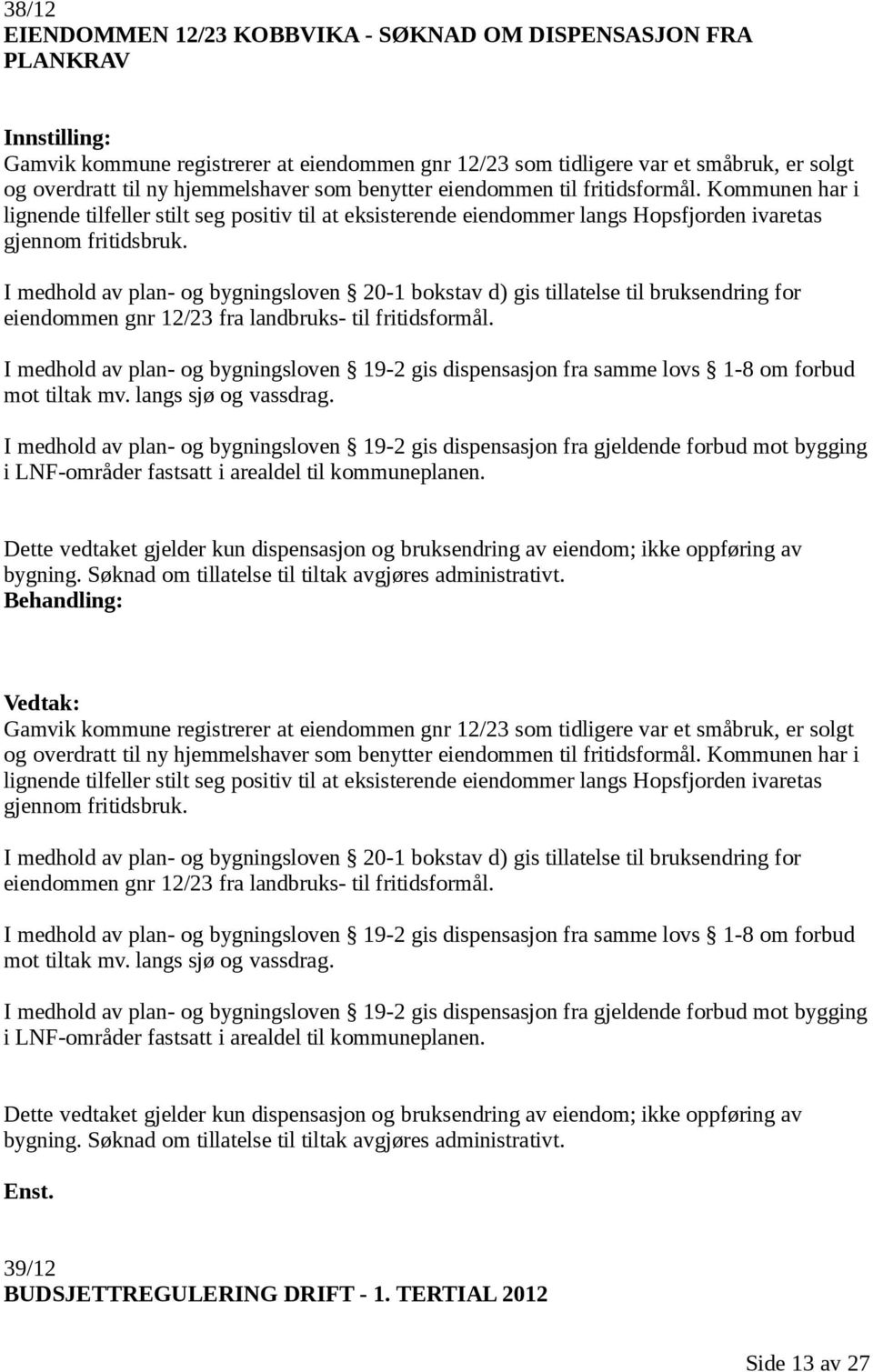 I medhold av plan- og bygningsloven 20-1 bokstav d) gis tillatelse til bruksendring for eiendommen gnr 12/23 fra landbruks- til fritidsformål.