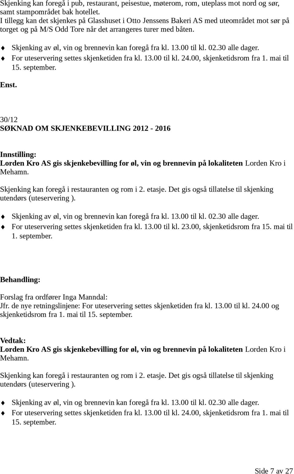 Skjenking av øl, vin og brennevin kan foregå fra kl. 13.00 til kl. 02.30 alle dager. For uteservering settes skjenketiden fra kl. 13.00 til kl. 24.00, skjenketidsrom fra 1. mai til 15. september.