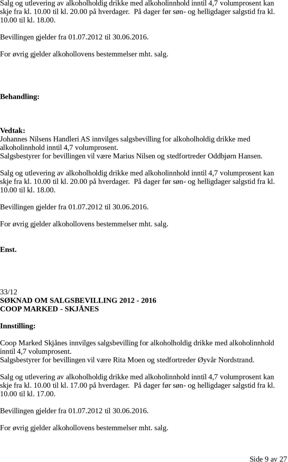 Johannes Nilsens Handleri AS innvilges salgsbevilling for alkoholholdig drikke med alkoholinnhold inntil 4,7 volumprosent.