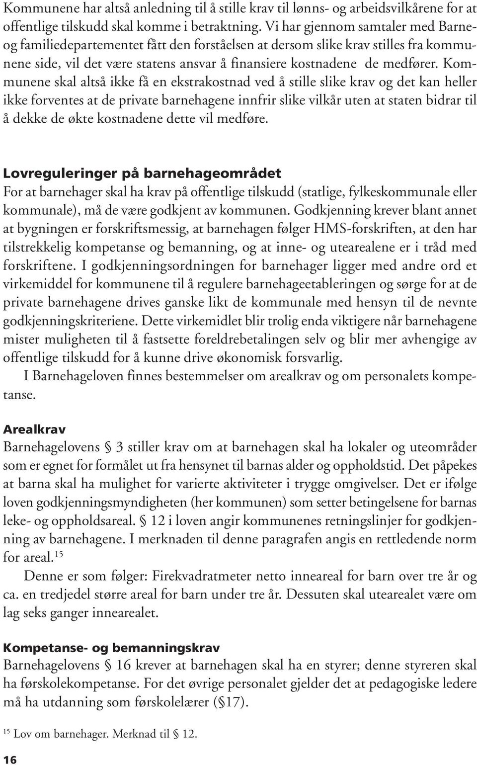 Kommunene skal altså ikke få en ekstrakostnad ved å stille slike krav og det kan heller ikke forventes at de private barnehagene innfrir slike vilkår uten at staten bidrar til å dekke de økte