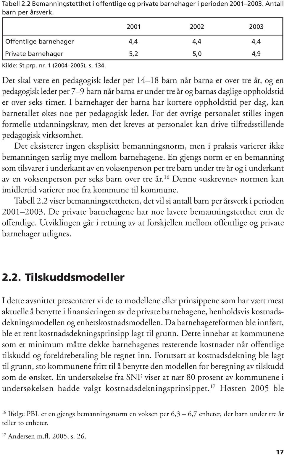 Det skal være en pedagogisk leder per 14 18 barn når barna er over tre år, og en pedagogisk leder per 7 9 barn når barna er under tre år og barnas daglige oppholdstid er over seks timer.