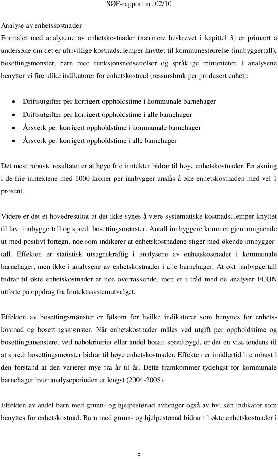 I analysene benytter vi fire ulike indikatorer for enhetskostnad (ressursbruk per produsert enhet): Driftsutgifter per korrigert oppholdstime i kommunale barnehager Driftsutgifter per korrigert