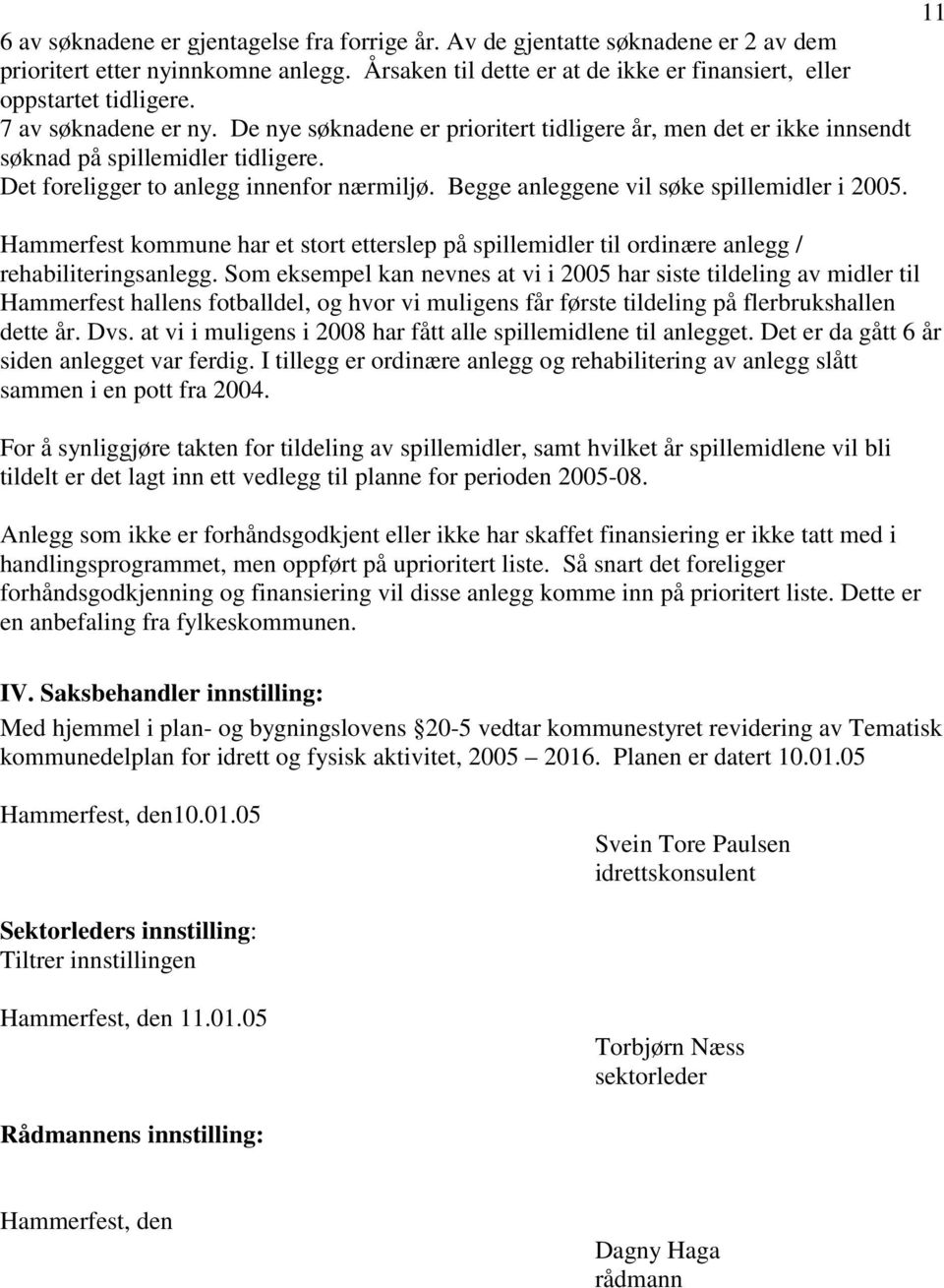 Begge anleggene vil søke spillemidler i 2005. Hammerfest kommune har et stort etterslep på spillemidler til ordinære anlegg / rehabiliteringsanlegg.