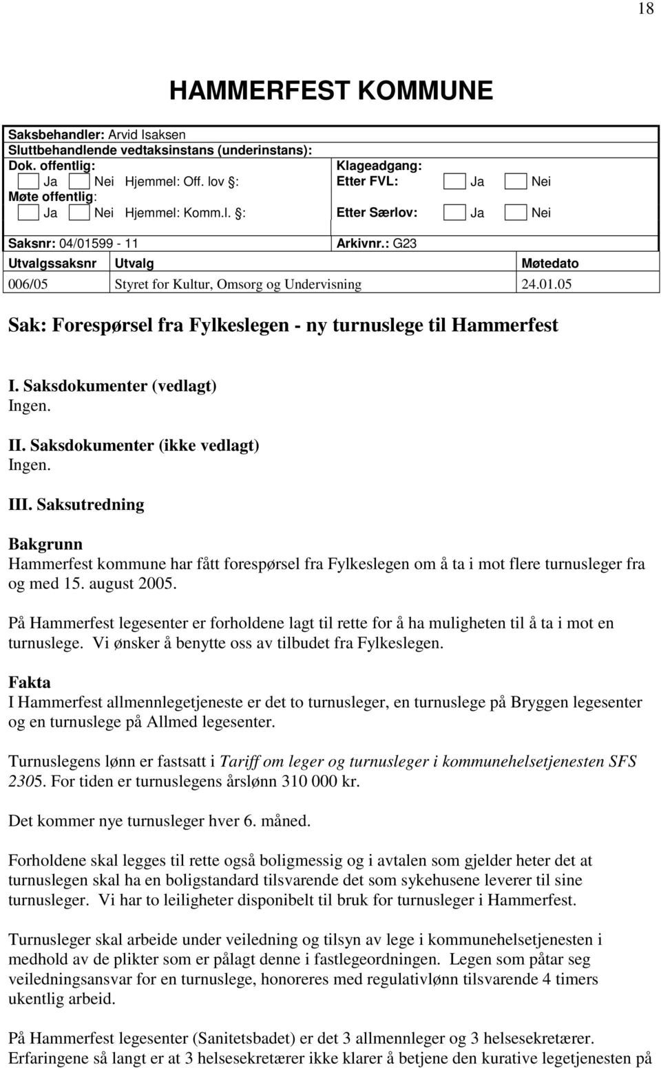 : G23 Utvalgssaksnr Utvalg Møtedato 006/05 Styret for Kultur, Omsorg og Undervisning 24.01.05 Sak: Forespørsel fra Fylkeslegen - ny turnuslege til Hammerfest I. Saksdokumenter (vedlagt) Ingen. II.