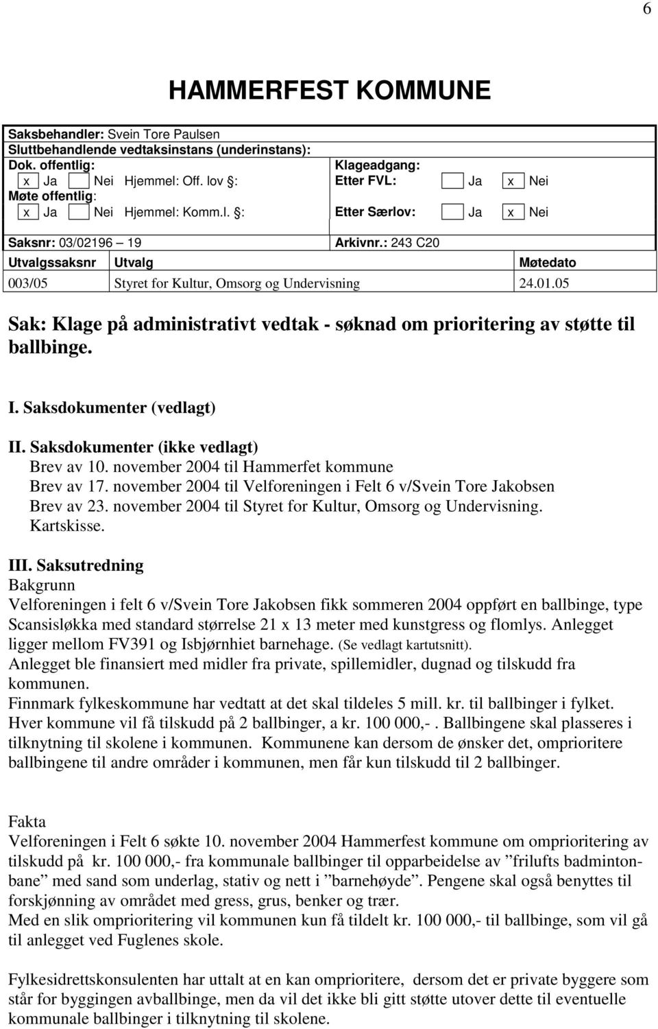 : 243 C20 Utvalgssaksnr Utvalg Møtedato 003/05 Styret for Kultur, Omsorg og Undervisning 24.01.05 Sak: Klage på administrativt vedtak - søknad om prioritering av støtte til ballbinge. I.