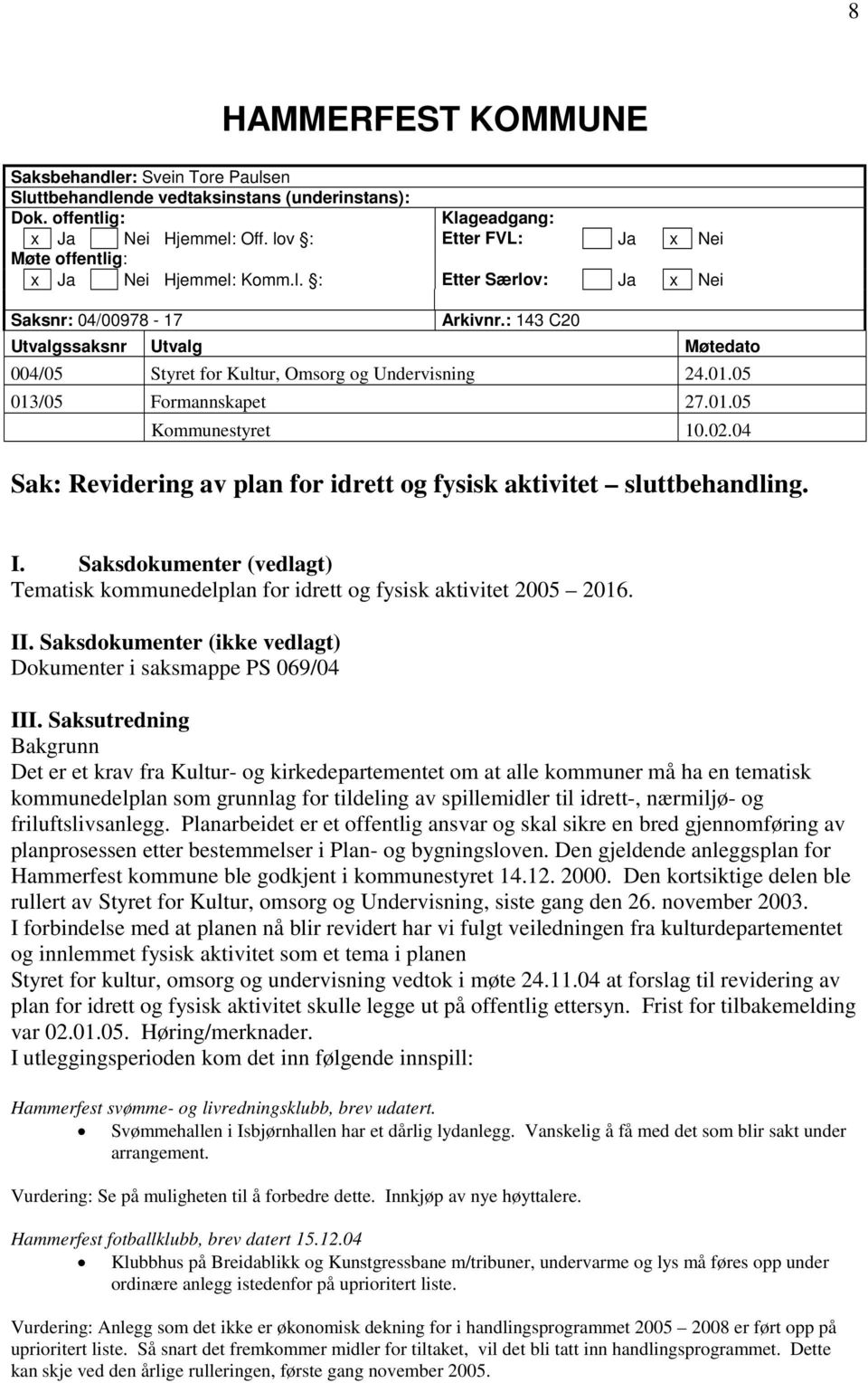 : 143 C20 Utvalgssaksnr Utvalg Møtedato 004/05 Styret for Kultur, Omsorg og Undervisning 24.01.05 013/05 Formannskapet 27.01.05 Kommunestyret 10.02.