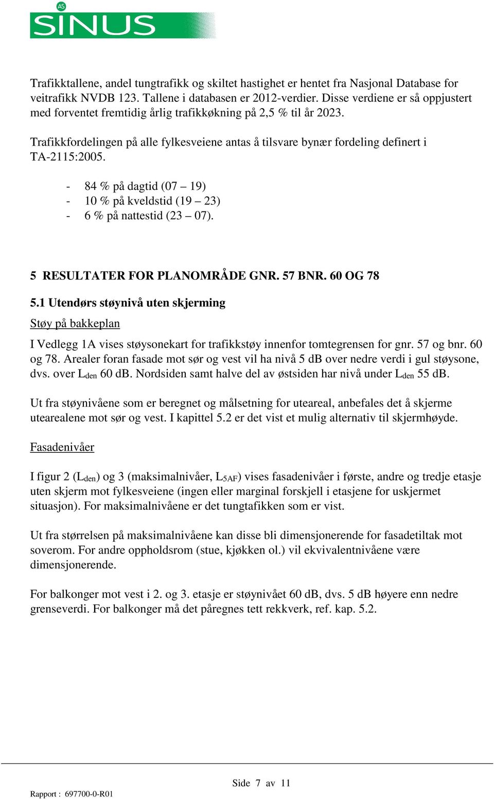 - 84 % på dagtid (07 19) - 10 % på kveldstid (19 23) - 6 % på nattestid (23 07). 5 RESULTATER FOR LANOMRÅDE GNR. 57 BNR. OG 78 5.