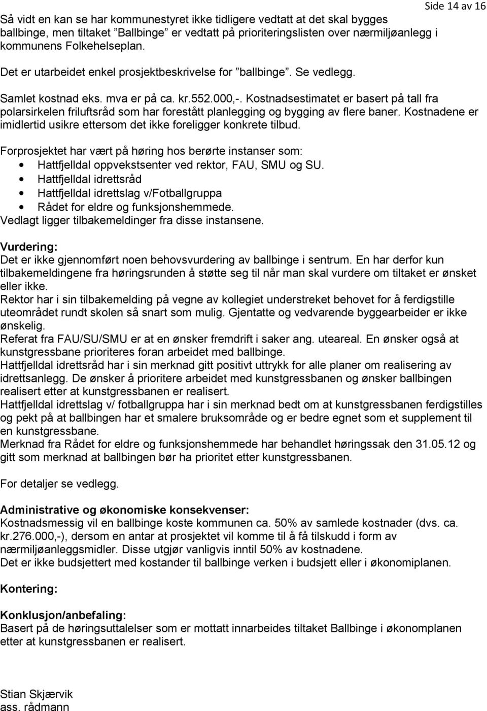 Kostnadsestimatet er basert på tall fra polarsirkelen friluftsråd som har forestått planlegging og bygging av flere baner. Kostnadene er imidlertid usikre ettersom det ikke foreligger konkrete tilbud.