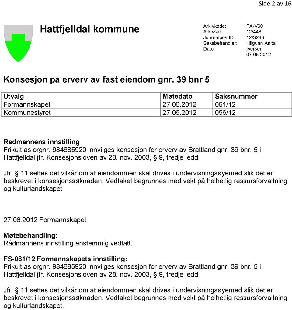 39 bnr. 5 i Hattfjelldal jfr. Konsesjonsloven av 28. nov. 2003, 9, tredje ledd. Jfr. 11 settes det vilkår om at eiendommen skal drives i undervisningsøyemed slik det er beskrevet i konsesjonssøknaden.