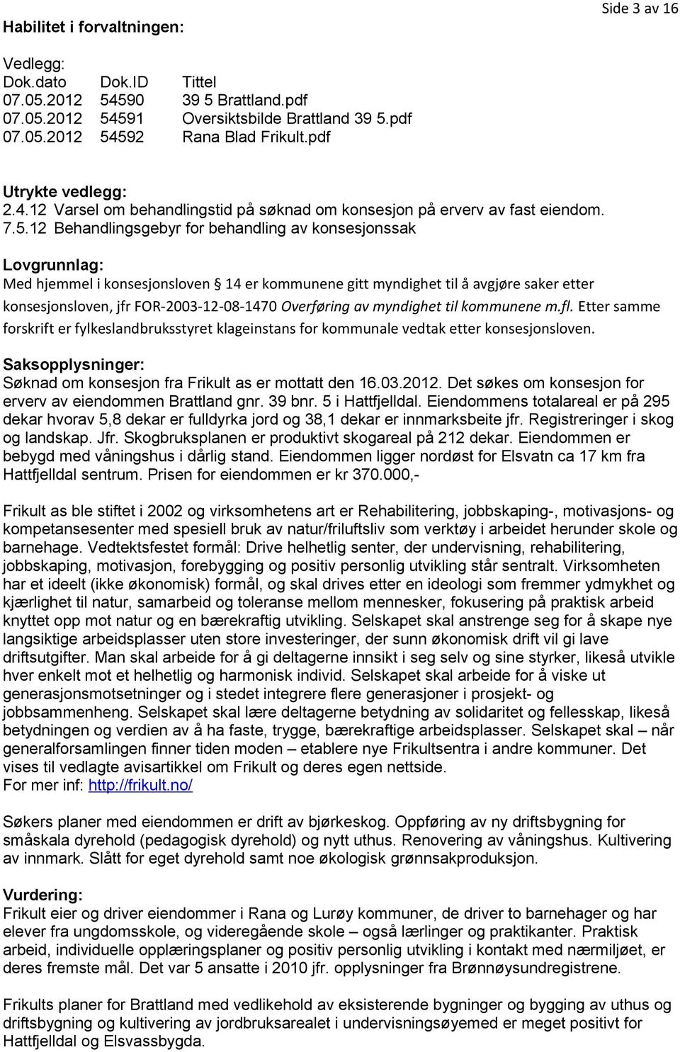 12 Behandlingsgebyr for behandling av konsesjonssak Lovgrunnlag: Med hjemmel i konsesjonsloven 14 er kommunene gitt myndighet til å avgjøre saker etter konsesjonsloven, jfr FOR-2003-12-08-1470