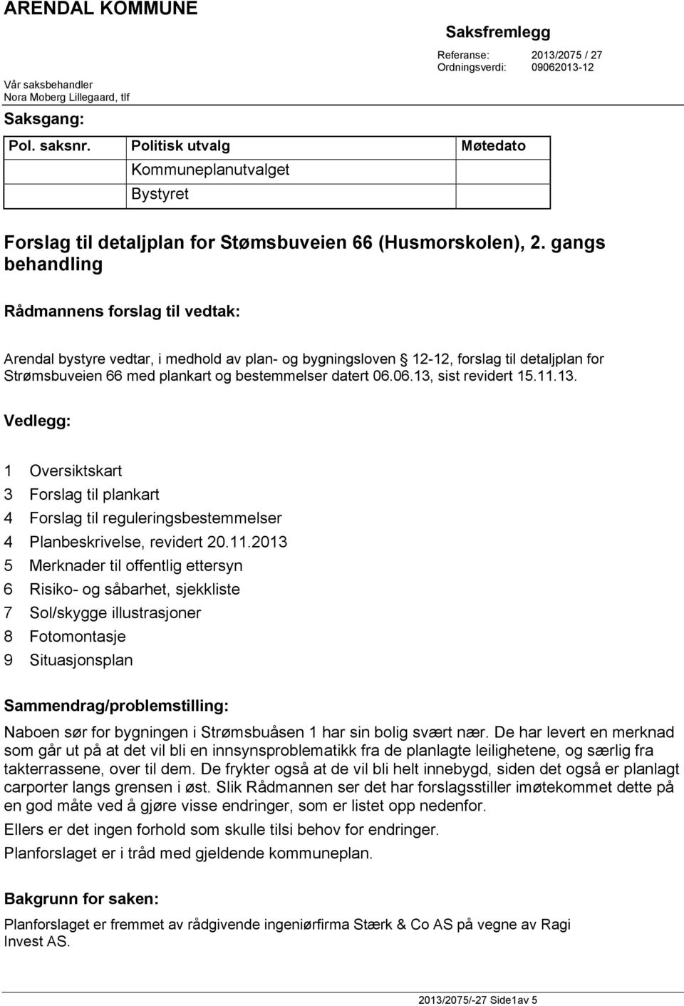 gangs behandling Rådmannens forslag til vedtak: Arendal bystyre vedtar, i medhold av plan- og bygningsloven 12-12, forslag til detaljplan for Strømsbuveien 66 med plankart og bestemmelser datert 06.