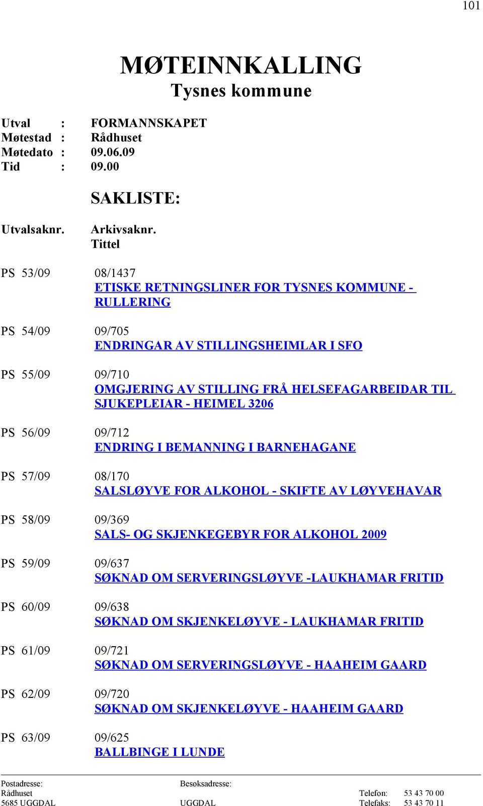 SJUKEPLEIAR HEIMEL 3206 PS 56/09 09/712 ENDRING I BEMANNING I BARNEHAGANE PS 57/09 08/170 SALSLØYVE FOR ALKOHOL SKIFTE AV LØYVEHAVAR PS 58/09 09/369 SALS OG SKJENKEGEBYR FOR ALKOHOL 2009 PS