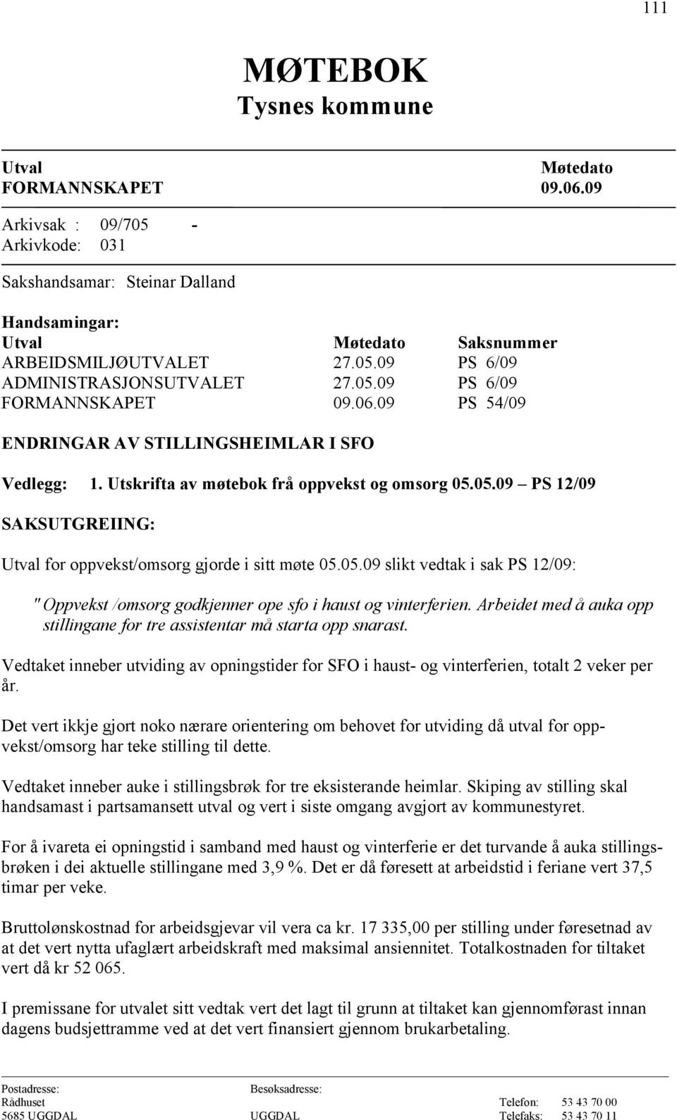 05.09 slikt vedtak i sak PS 12/09: " Oppvekst /omsorg godkjenner ope sfo i haust og vinterferien. Arbeidet med å auka opp stillingane for tre assistentar må starta opp snarast.