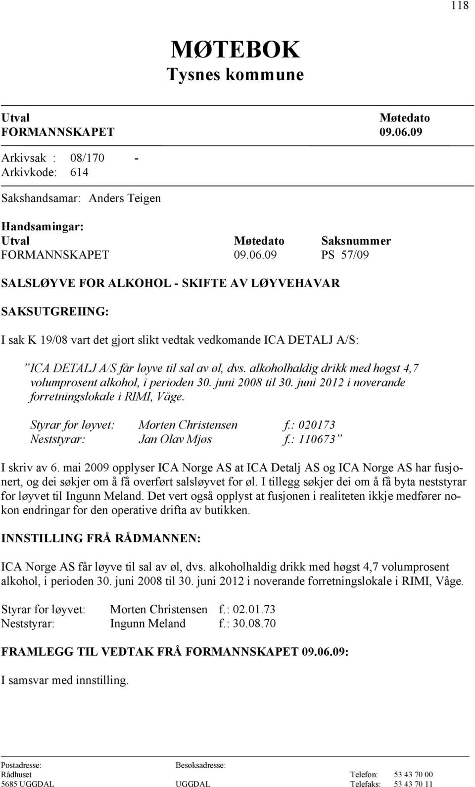 09 PS 57/09 SALSLØYVE FOR ALKOHOL SKIFTE AV LØYVEHAVAR SAKSUTGREIING: I sak K 19/08 vart det gjort slikt vedtak vedkomande ICA DETALJ A/S: ICA DETALJ A/S får løyve til sal av øl, dvs.