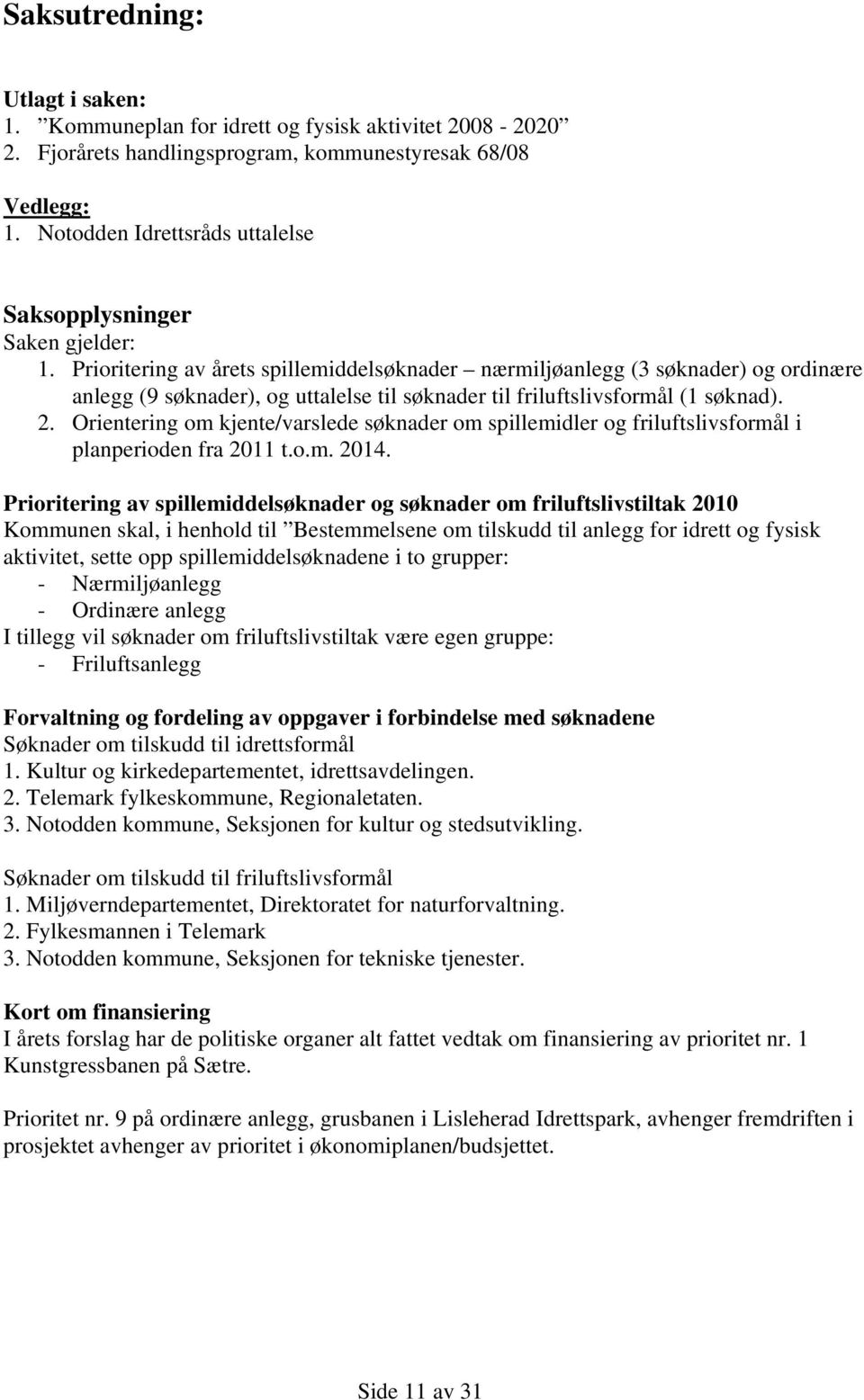 Prioritering av årets spillemiddelsøknader nærmiljøanlegg (3 søknader) og ordinære anlegg (9 søknader), og uttalelse til søknader til friluftslivsformål (1 søknad). 2.