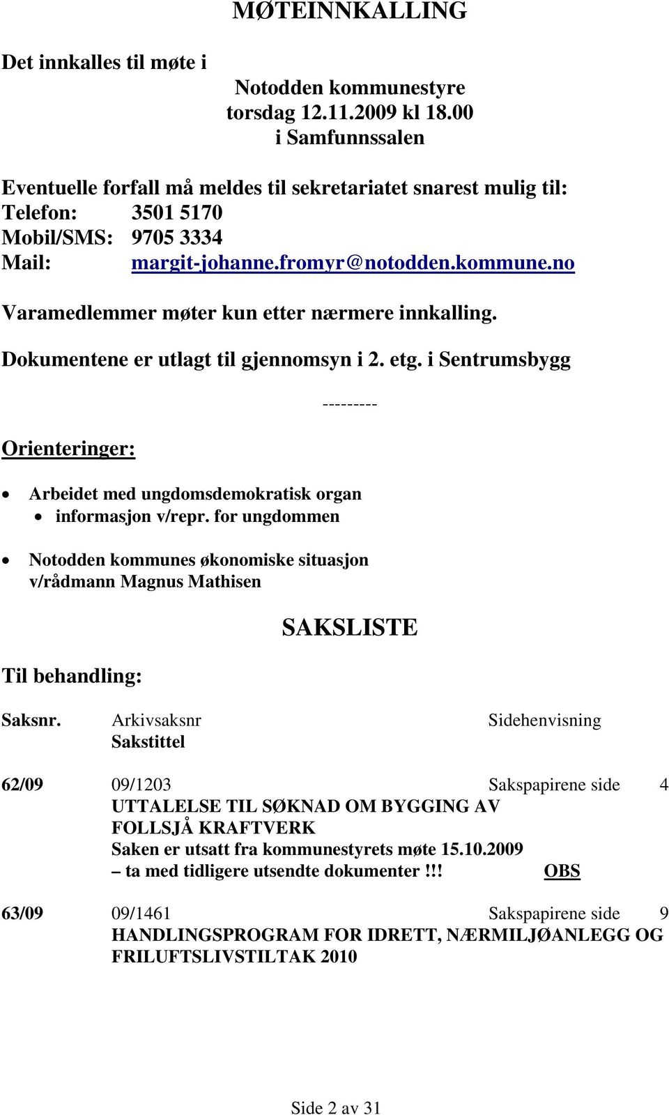 no Varamedlemmer møter kun etter nærmere innkalling. Dokumentene er utlagt til gjennomsyn i 2. etg. i Sentrumsbygg Orienteringer: --------- Arbeidet med ungdomsdemokratisk organ informasjon v/repr.