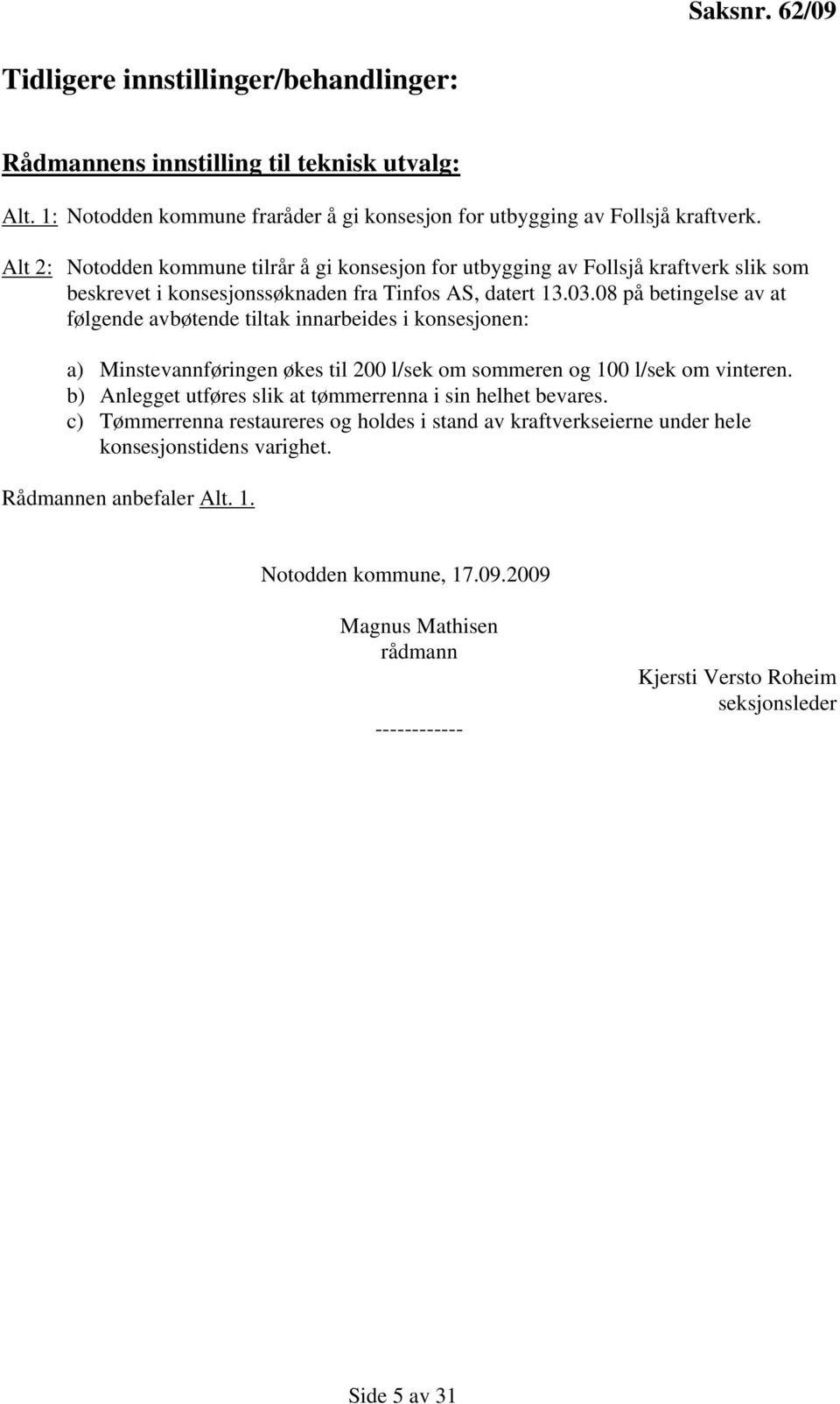 08 på betingelse av at følgende avbøtende tiltak innarbeides i konsesjonen: a) Minstevannføringen økes til 200 l/sek om sommeren og 100 l/sek om vinteren.