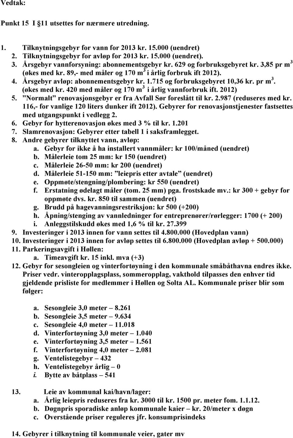 pr m 3. (økes med kr. 420 med måler og 170 m 3 i årlig vannforbruk ift. 2012) 5. Normalt renovasjonsgebyr er fra Avfall Sør foreslått til kr. 2.987 (reduseres med kr.