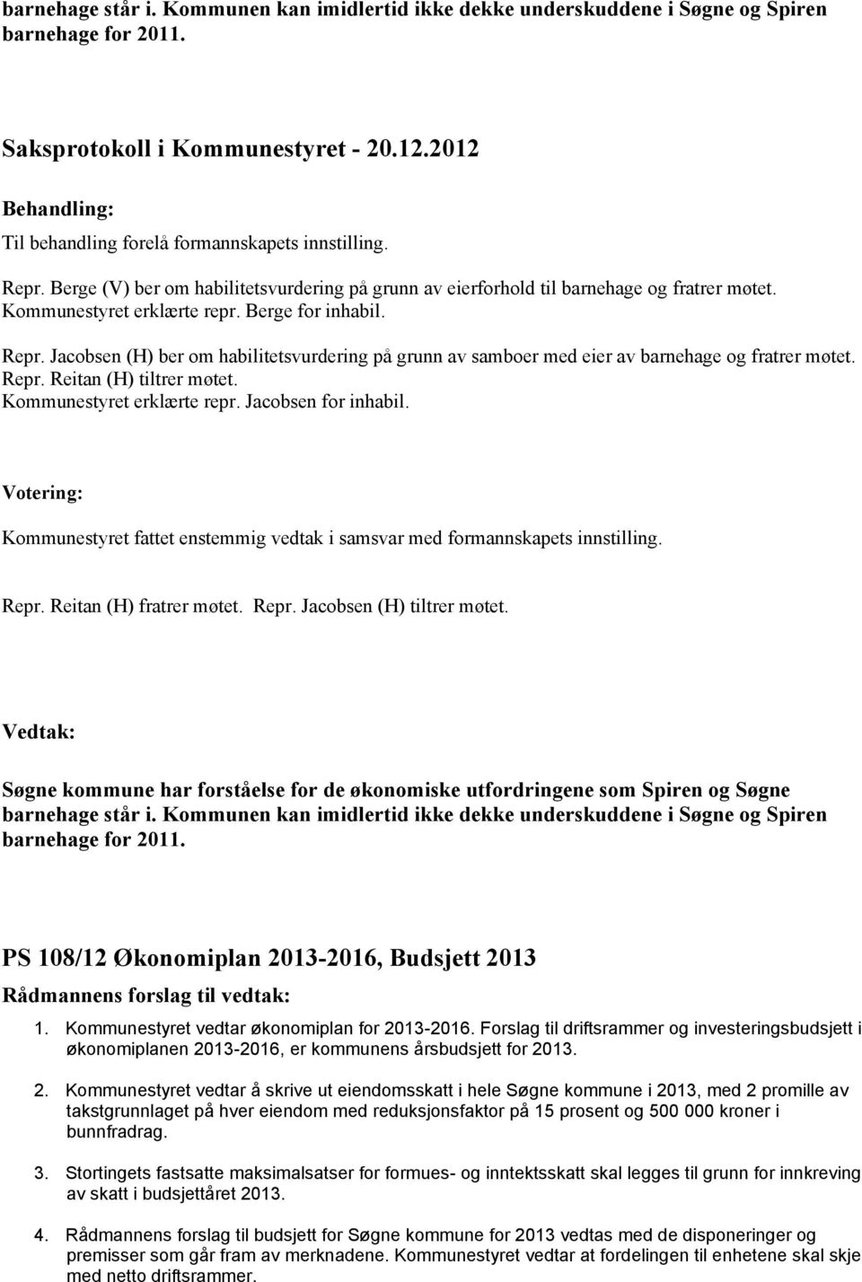 Jacobsen (H) ber om habilitetsvurdering på grunn av samboer med eier av barnehage og fratrer møtet. Repr. Reitan (H) tiltrer møtet. Kommunestyret erklærte repr. Jacobsen for inhabil.