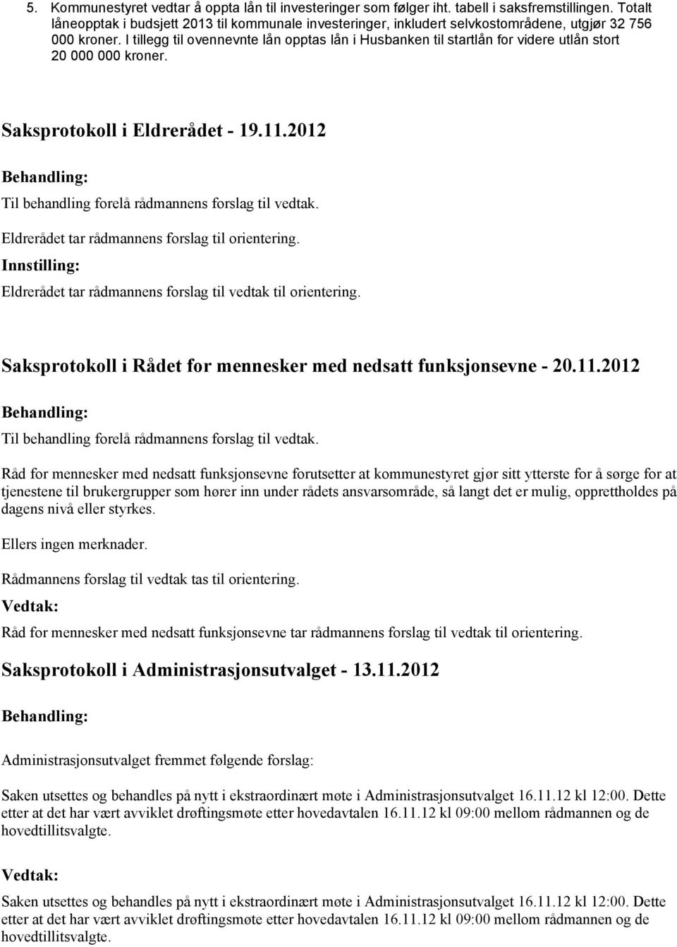 I tillegg til ovennevnte lån opptas lån i Husbanken til startlån for videre utlån stort 20 000 000 kroner. Saksprotokoll i Eldrerådet - 19.11.2012 Til behandling forelå rådmannens forslag til vedtak.