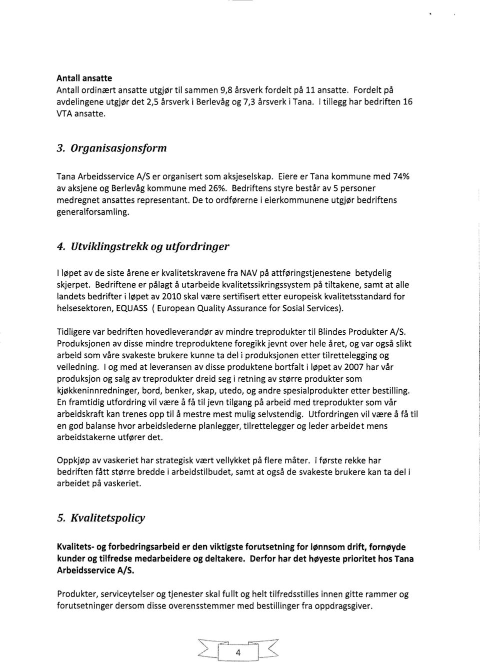 Bedriftens styre består av 5 personer medregnet ansattes representant. De to ordførerne i eierkommunene utgjør bedriftens generalforsamling. 4.