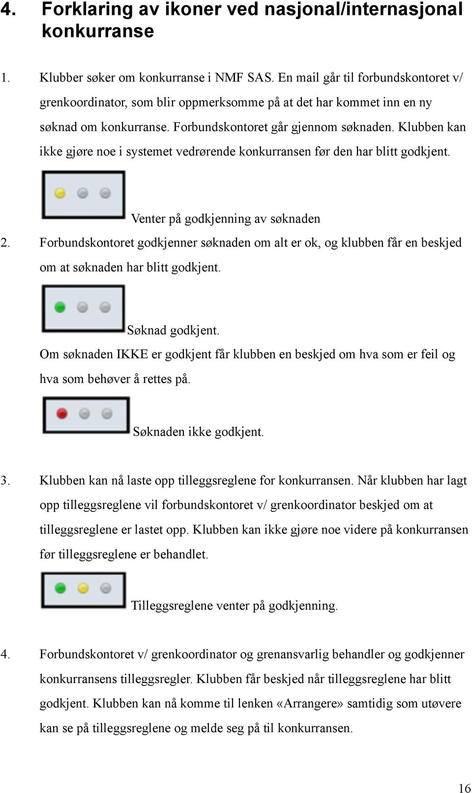 Klubben kan ikke gjøre noe i systemet vedrørende konkurransen før den har blitt godkjent.! Venter på godkjenning av søknaden 2.