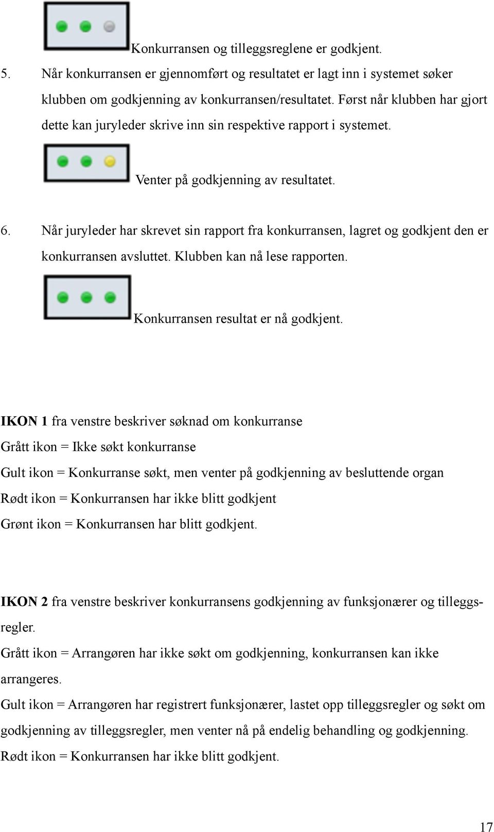 Når juryleder har skrevet sin rapport fra konkurransen, lagret og godkjent den er konkurransen avsluttet. Klubben kan nå lese rapporten.! Konkurransen resultat er nå godkjent.