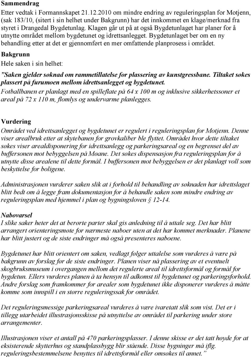 Klagen går ut på at også Bygdetunlaget har planer for å utnytte området mellom bygdetunet og idrettsanlegget.