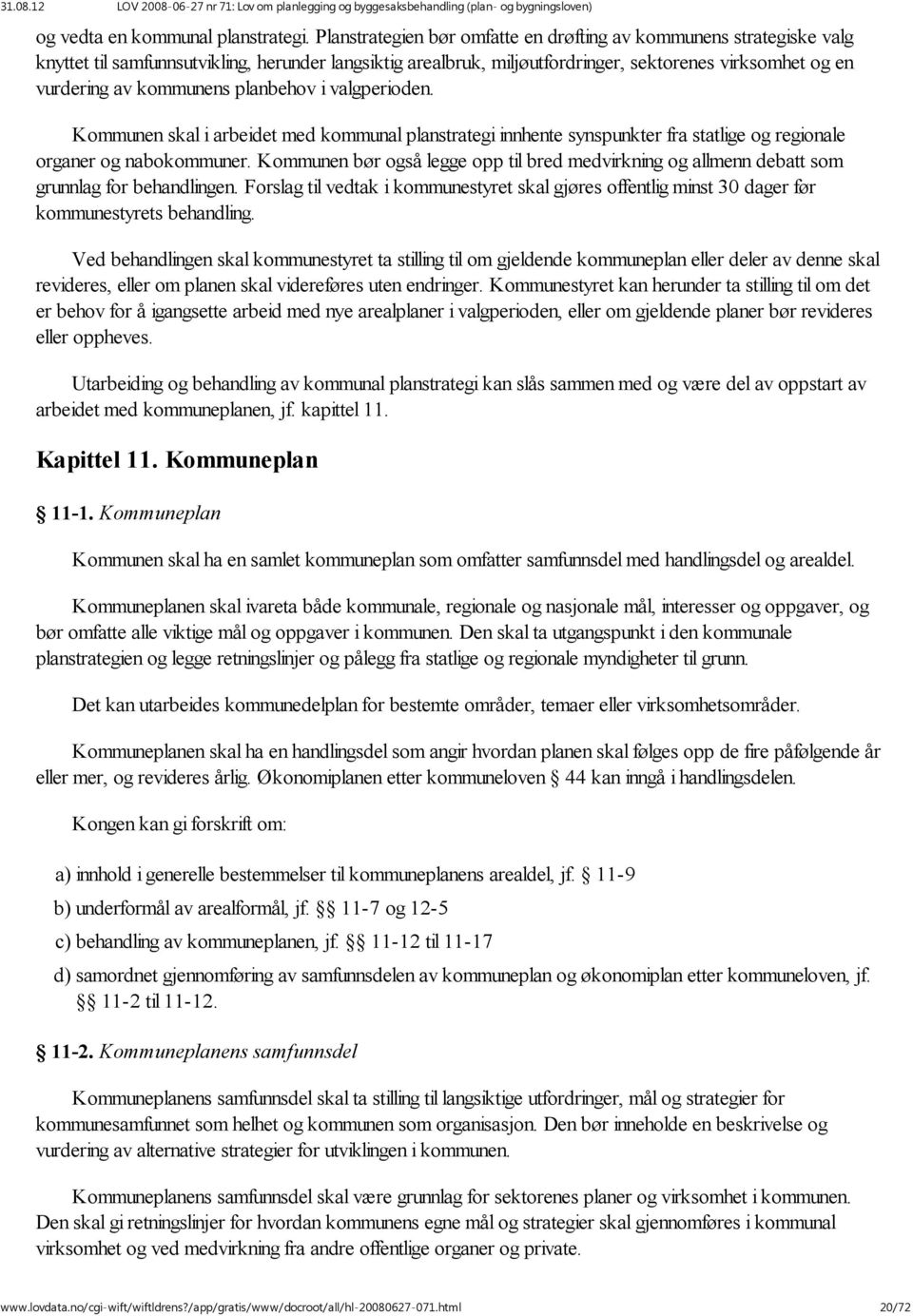 kommunens planbehov i valgperioden. Kommunen skal i arbeidet med kommunal planstrategi innhente synspunkter fra statlige og regionale organer og nabokommuner.