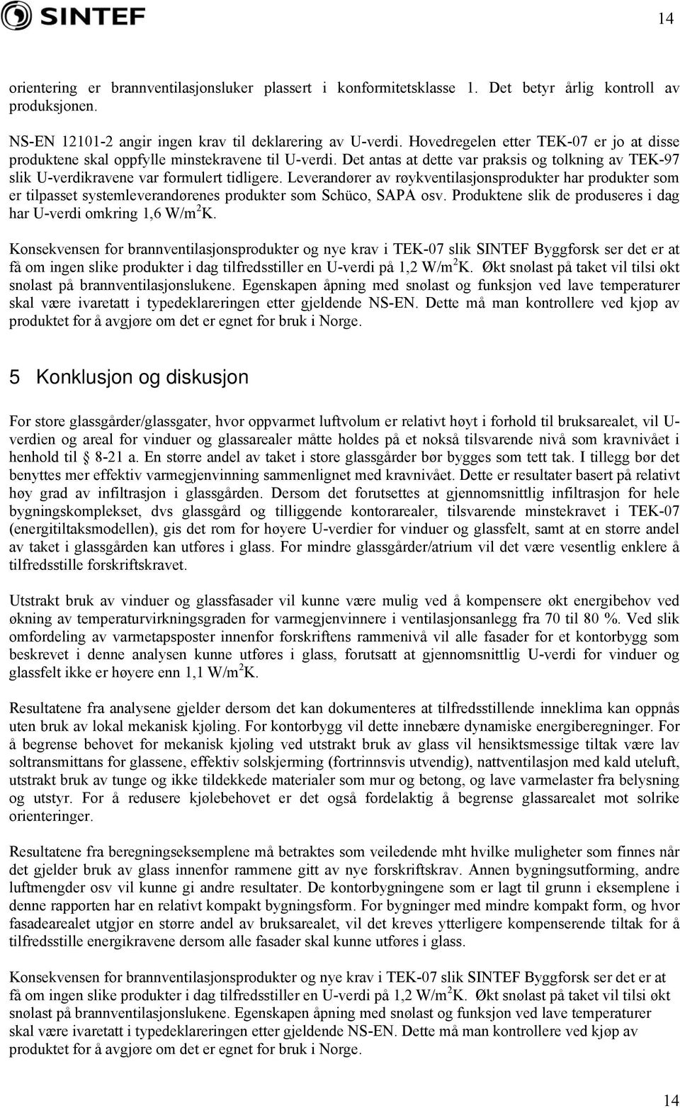 Leverandører av røykventilasjonsprodukter har produkter som er tilpasset systemleverandørenes produkter som Schüco, SAPA osv. Produktene slik de produseres i dag har omkring 1,6 W/m 2 K.