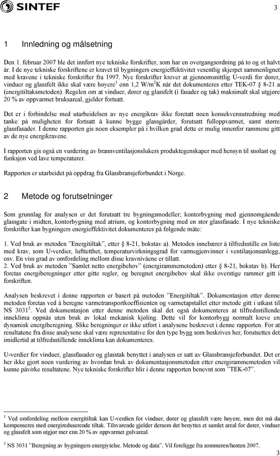 Nye forskrifter krever at gjennomsnittlig for dører, vinduer og glassfelt ikke skal være høyere 1 enn 1,2 W/m 2 K når det dokumenteres etter TEK-07 8-21 a (energitiltaksmetoden).