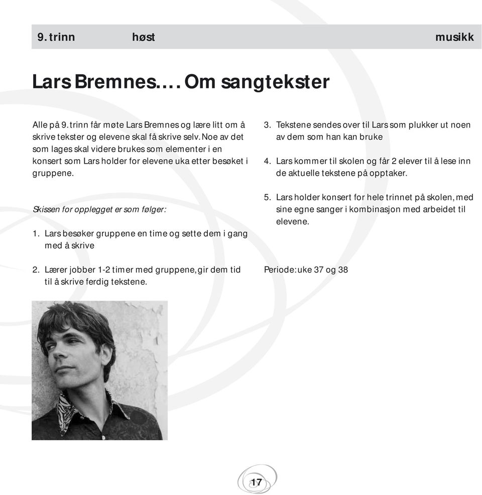 Lars besøker gruppene en time og sette dem i gang med å skrive 2. Lærer jobber 1-2 timer med gruppene, gir dem tid til å skrive ferdig tekstene. 3.