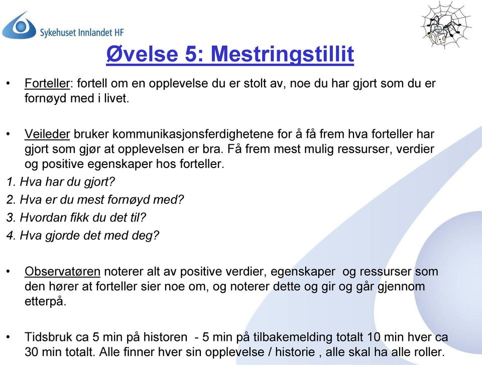 Få frem mest mulig ressurser, verdier og positive egenskaper hos forteller. 1. Hva har du gjort? 2. Hva er du mest fornøyd med? 3. Hvordan fikk du det til? 4. Hva gjorde det med deg?