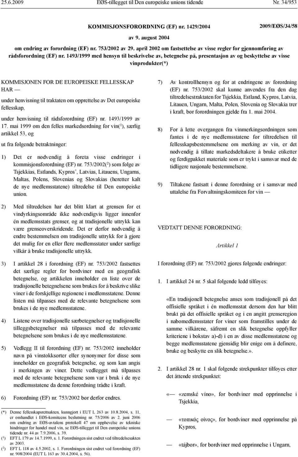 1493/1999 med hensyn til beskrivelse av, betegnelse på, presentasjon av og beskyttelse av visse vinprodukter(*) KOMMISJONEN FOR DE EUROPEISKE FELLESSKAP HAR under henvisning til traktaten om