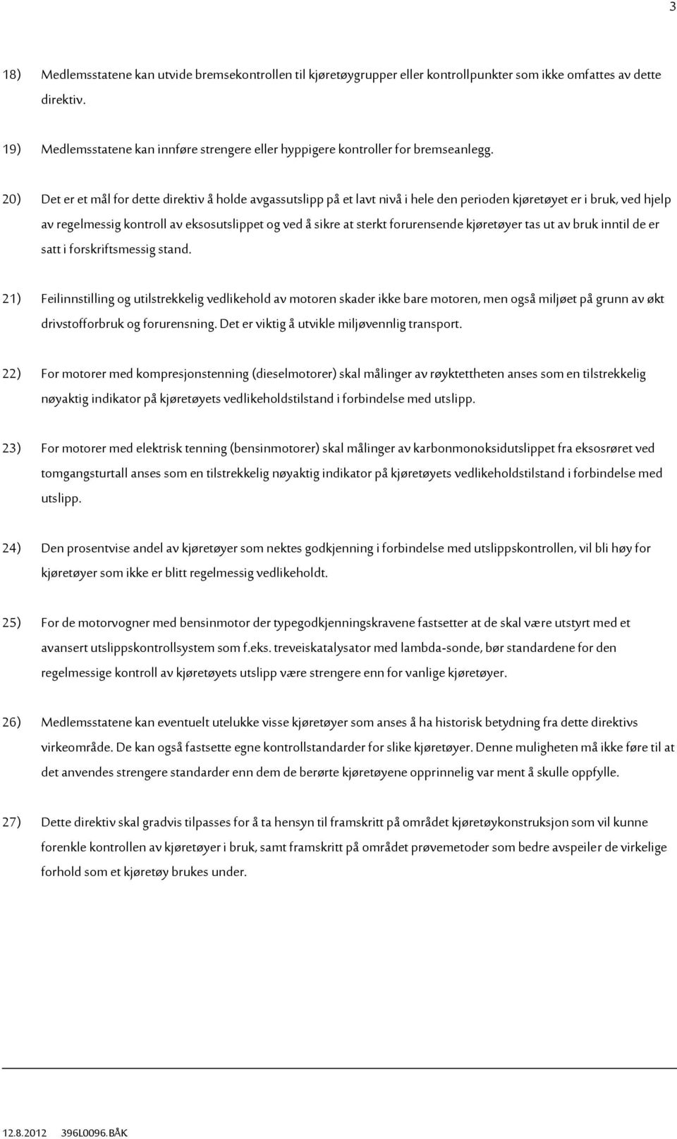 20) Det er et mål for dette direktiv å holde avgassutslipp på et lavt nivå i hele den perioden kjøretøyet er i bruk, ved hjelp av regelmessig kontroll av eksosutslippet og ved å sikre at sterkt