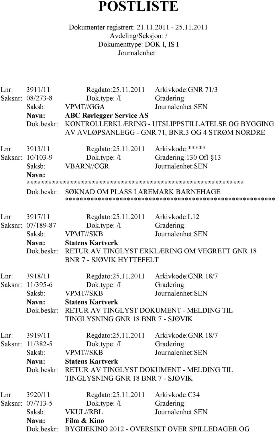 Regdato:25.11.2011 Arkivkode:***** Saksnr: 10/103-9 Dok.type: /I Gradering:130 Ofl 13 Saksb: VBARN//CGR SEN SØKNAD OM PLASS I AREMARK BARNEHAGE Lnr: 3917/11 Regdato:25.11.2011 Arkivkode:L12 Saksnr: 07/189-87 Dok.