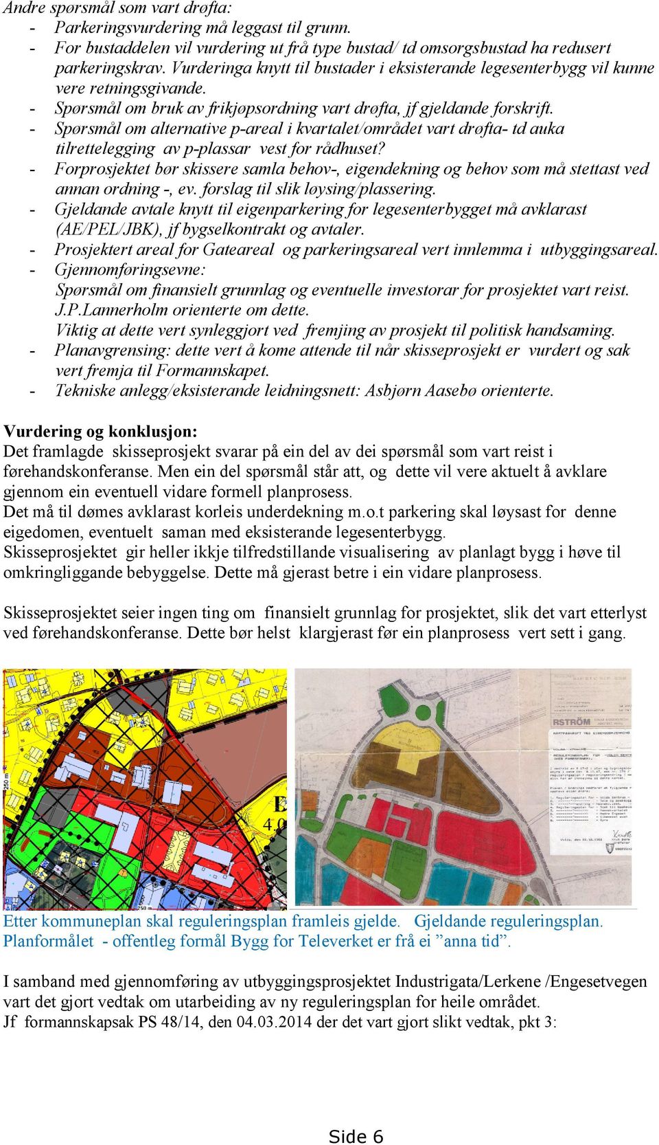 - Spørsmål om alternative p-areal i kvartalet/området vart drøfta- td auka tilrettelegging av p-plassar vest for rådhuset?