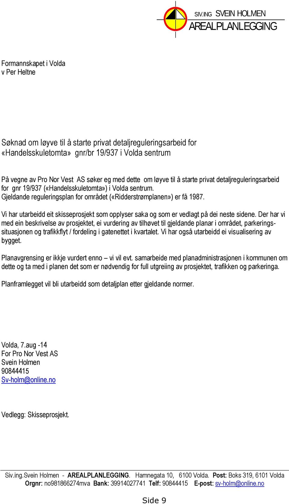 Gjeldande reguleringsplan for området («Ridderstrømplanen») er få 1987. Vi har utarbeidd eit skisseprosjekt som opplyser saka og som er vedlagt på dei neste sidene.