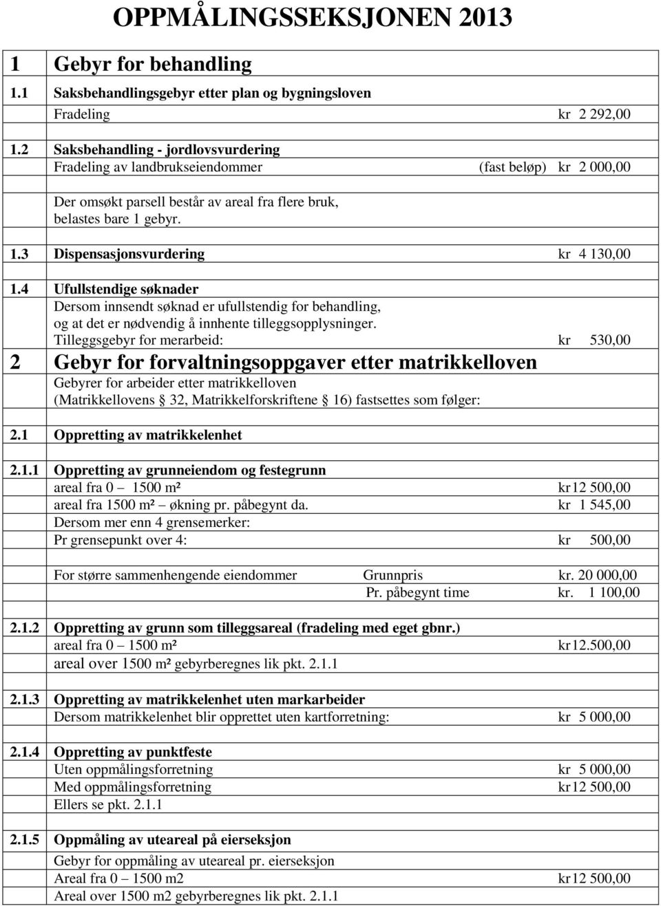 gebyr. 1.3 Dispensasjonsvurdering kr 4 130,00 1.4 Ufullstendige søknader Dersom innsendt søknad er ufullstendig for behandling, og at det er nødvendig å innhente tilleggsopplysninger.