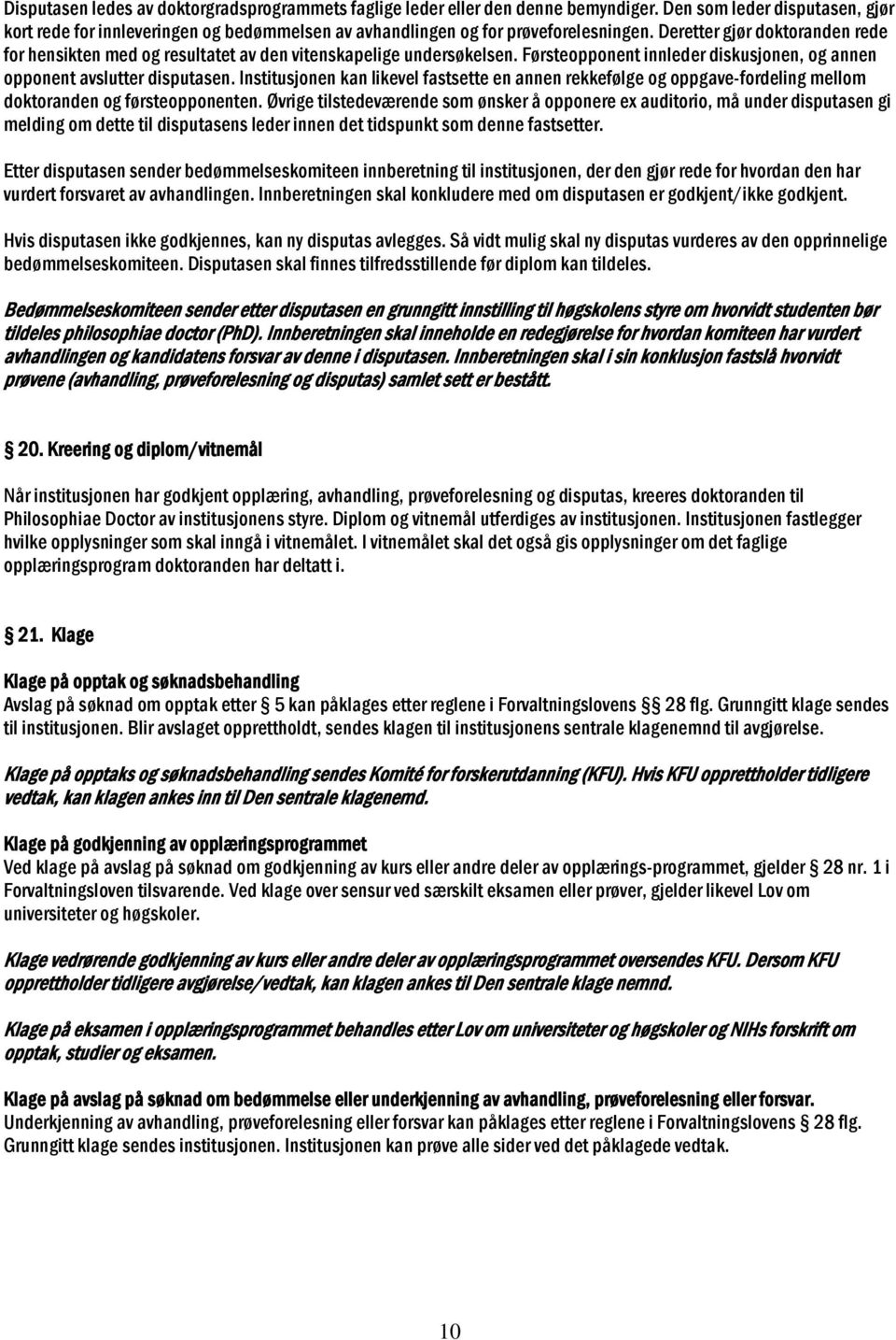 Deretter gjør doktoranden rede for hensikten med og resultatet av den vitenskapelige undersøkelsen. Førsteopponent innleder diskusjonen, og annen opponent avslutter disputasen.