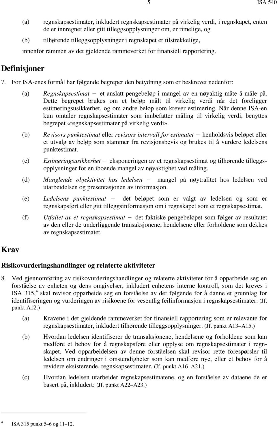 For ISA-enes formål har følgende begreper den betydning som er beskrevet nedenfor: Krav (a) (b) (c) Regnskapsestimat et anslått pengebeløp i mangel av en nøyaktig måte å måle på.