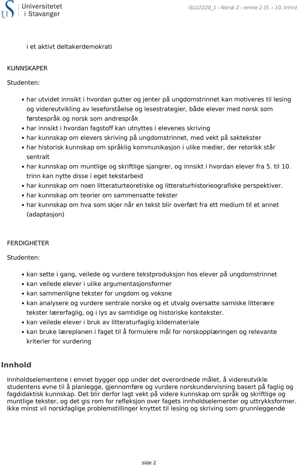 lesestrategier, både elever med norsk som førstespråk og norsk som andrespråk har innsikt i hvordan fagstoff kan utnyttes i elevenes skriving har kunnskap om elevers skriving på ungdomstrinnet, med