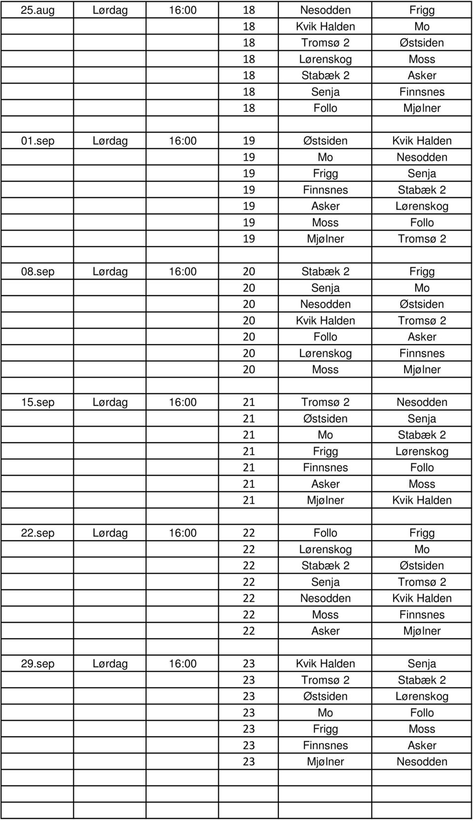 sep Lørdag 16:00 20 Stabæk 2 Frigg 20 Senja Mo 20 Nesodden Østsiden 20 Kvik Halden Tromsø 2 20 Follo Asker 20 Lørenskog Finnsnes 20 Moss Mjølner 15.