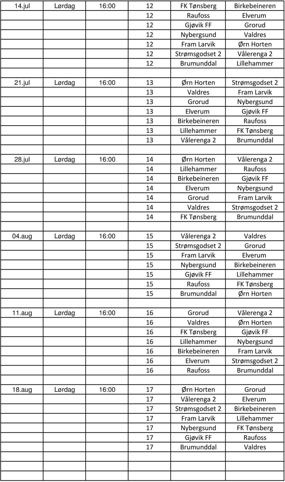 jul Lørdag 16:00 14 Ørn Horten Vålerenga 2 14 Lillehammer Raufoss 14 Birkebeineren Gjøvik FF 14 Elverum Nybergsund 14 Grorud Fram Larvik 14 Valdres Strømsgodset 2 14 FK Tønsberg Brumunddal 04.