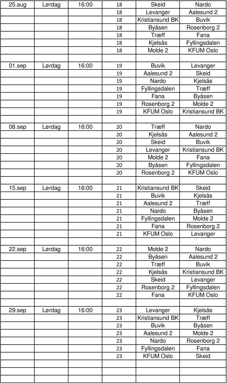 sep Lørdag 16:00 20 Træff Nardo 20 Kjelsås Aalesund 2 20 Skeid Buvik 20 Levanger Kristiansund BK 20 Molde 2 Fana 20 Byåsen Fyllingsdalen 20 Rosenborg 2 KFUM Oslo 15.