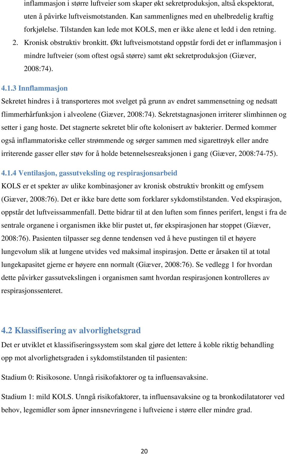 Økt luftveismotstand oppstår fordi det er inflammasjon i mindre luftveier (som oftest også større) samt økt sekretproduksjon (Giæver, 2008:74). 4.1.